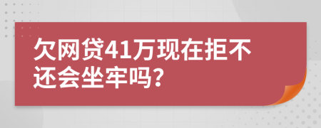 欠網(wǎng)貸41萬現(xiàn)在拒不還會坐牢嗎？