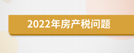 2022年房產(chǎn)稅問題