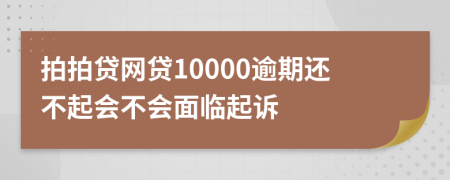 拍拍貸網貸10000逾期還不起會不會面臨起訴