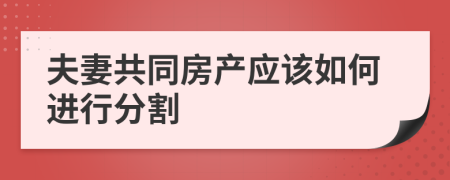 夫妻共同房產(chǎn)應(yīng)該如何進(jìn)行分割