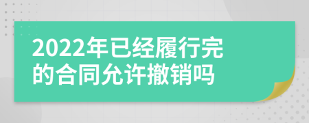 2022年已經(jīng)履行完的合同允許撤銷嗎