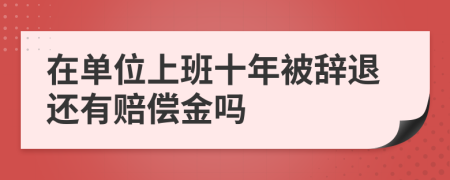 在單位上班十年被辭退還有賠償金嗎