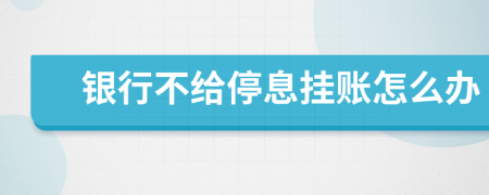 銀行不給停息掛賬怎么辦