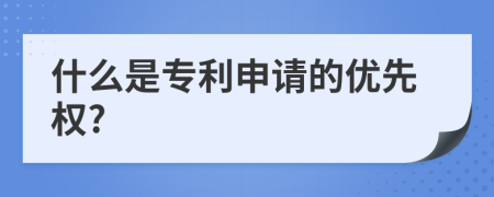 什么是專利申請(qǐng)的優(yōu)先權(quán)?