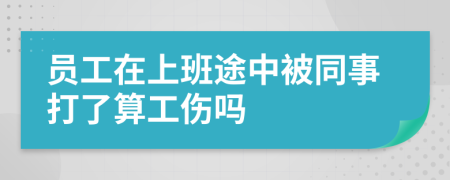 員工在上班途中被同事打了算工傷嗎