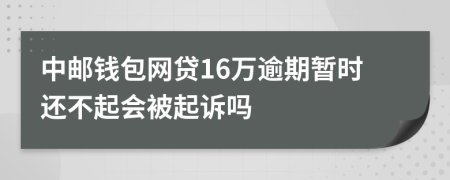 中郵錢包網(wǎng)貸16萬逾期暫時還不起會被起訴嗎