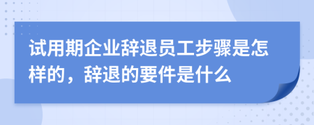 試用期企業(yè)辭退員工步驟是怎樣的，辭退的要件是什么