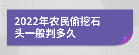 2022年農(nóng)民偷挖石頭一般判多久