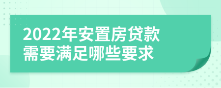 2022年安置房貸款需要滿足哪些要求