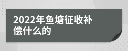 2022年魚塘征收補償什么的