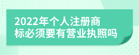 2022年個人注冊商標(biāo)必須要有營業(yè)執(zhí)照嗎