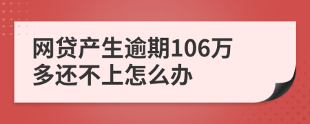 網(wǎng)貸產(chǎn)生逾期106萬多還不上怎么辦