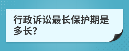 行政訴訟最長(zhǎng)保護(hù)期是多長(zhǎng)？