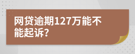 網(wǎng)貸逾期127萬能不能起訴？