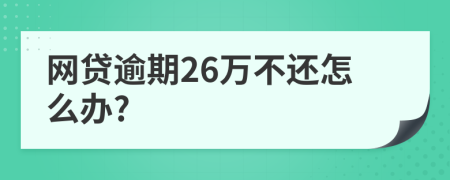 網(wǎng)貸逾期26萬不還怎么辦?