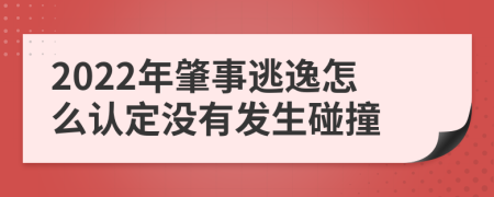 2022年肇事逃逸怎么認(rèn)定沒有發(fā)生碰撞