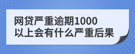 網(wǎng)貸嚴重逾期1000以上會有什么嚴重后果