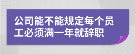 公司能不能規(guī)定每個(gè)員工必須滿一年就辭職