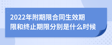 2022年附期限合同生效期限和終止期限分別是什么時(shí)候