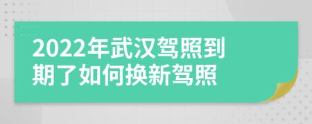 2022年武漢駕照到期了如何換新駕照