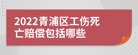 2022青浦區(qū)工傷死亡賠償包括哪些