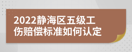 2022靜海區(qū)五級工傷賠償標準如何認定