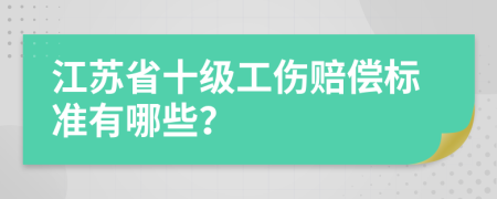 江蘇省十級(jí)工傷賠償標(biāo)準(zhǔn)有哪些？