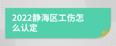 2022靜海區(qū)工傷怎么認(rèn)定