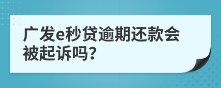 廣發(fā)e秒貸逾期還款會(huì)被起訴嗎？