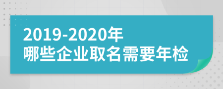 2019-2020年哪些企業(yè)取名需要年檢