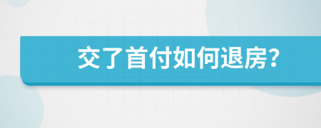交了首付如何退房？