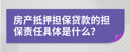 房產(chǎn)抵押擔(dān)保貸款的擔(dān)保責(zé)任具體是什么？