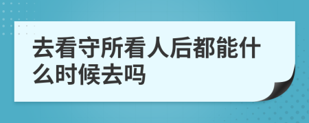 去看守所看人后都能什么時(shí)候去嗎