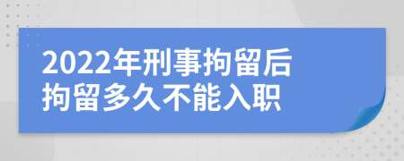 2022年刑事拘留后拘留多久不能入職