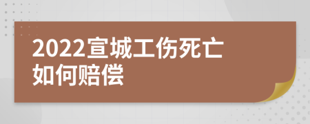 2022宣城工傷死亡如何賠償