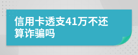 信用卡透支41萬不還算詐騙嗎