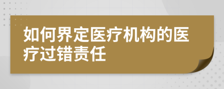 如何界定醫(yī)療機構的醫(yī)療過錯責任