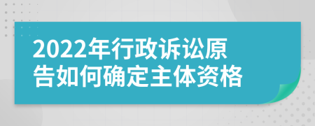 2022年行政訴訟原告如何確定主體資格