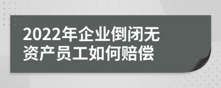 2022年企業(yè)倒閉無(wú)資產(chǎn)員工如何賠償