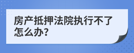 房產(chǎn)抵押法院執(zhí)行不了怎么辦？