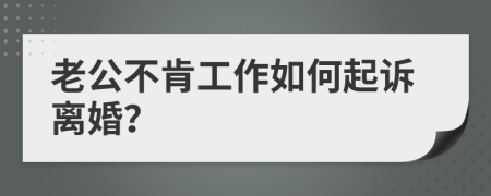 老公不肯工作如何起訴離婚？