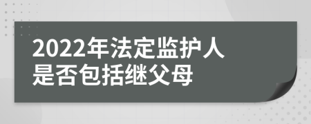 2022年法定監(jiān)護(hù)人是否包括繼父母