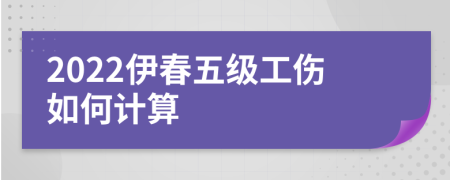 2022伊春五級工傷如何計算