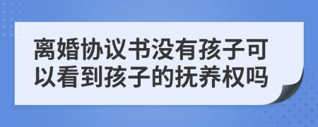 離婚協(xié)議書沒有孩子可以看到孩子的撫養(yǎng)權(quán)嗎