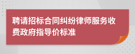 聘請(qǐng)招標(biāo)合同糾紛律師服務(wù)收費(fèi)政府指導(dǎo)價(jià)標(biāo)準(zhǔn)