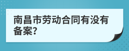南昌市勞動合同有沒有備案？