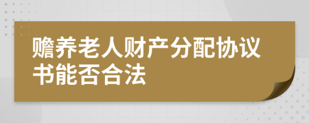 贍養(yǎng)老人財(cái)產(chǎn)分配協(xié)議書(shū)能否合法