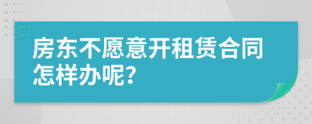 房東不愿意開租賃合同怎樣辦呢？