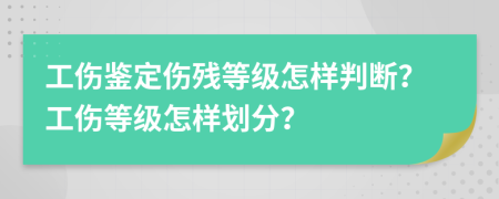 工傷鑒定傷殘等級怎樣判斷？工傷等級怎樣劃分？