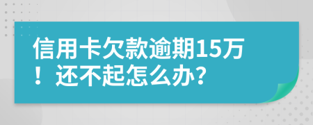 信用卡欠款逾期15萬！還不起怎么辦？
